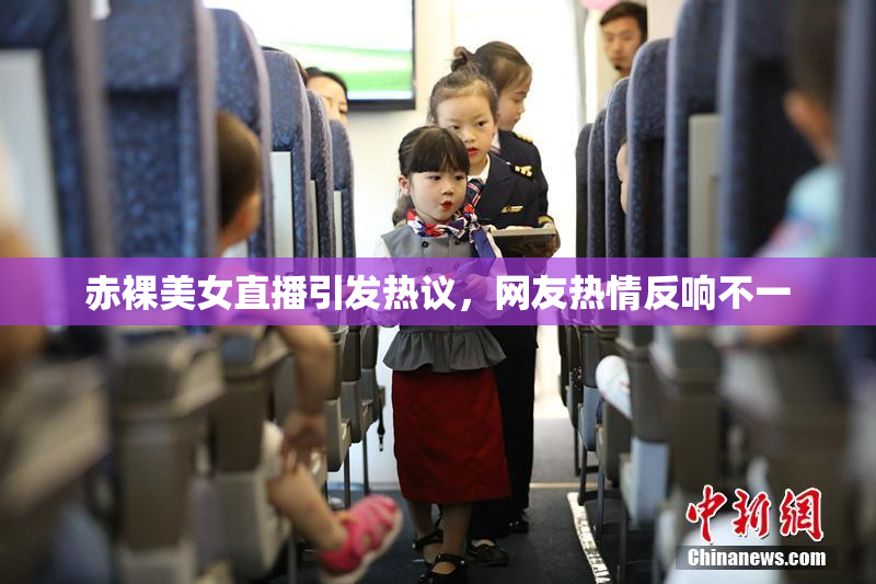 赤裸美女直播引发热议，网友热情反响不一