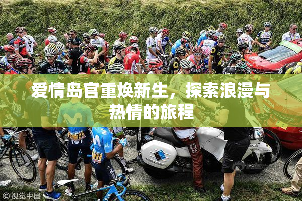 爱情岛官重焕新生，探索浪漫与热情的旅程