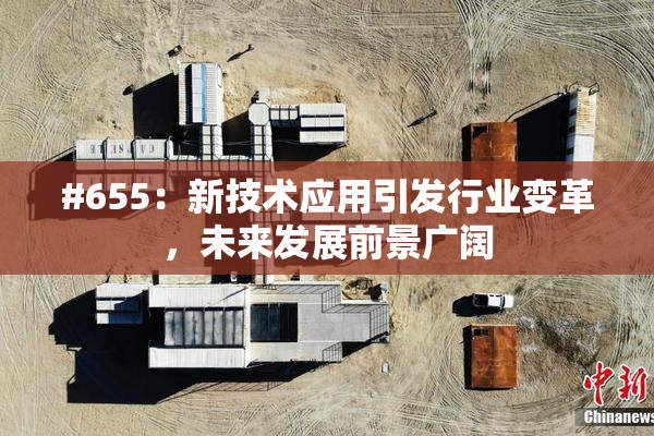 #655：新技术应用引发行业变革，未来发展前景广阔