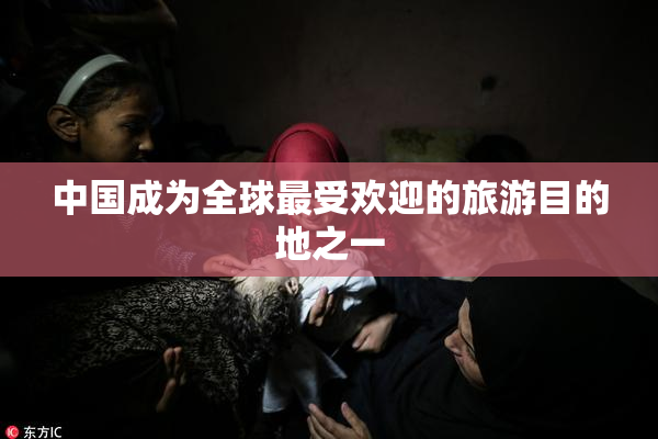 中国成为全球最受欢迎的旅游目的地之一