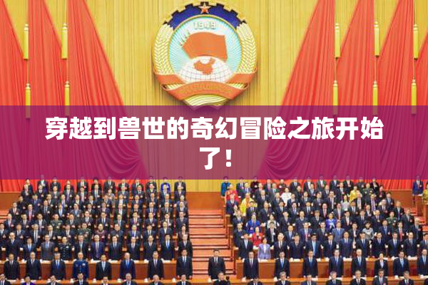 穿越到兽世的奇幻冒险之旅开始了！