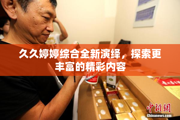 久久婷婷综合全新演绎，探索更丰富的精彩内容