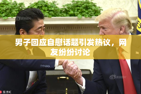 男子回应自慰话题引发热议，网友纷纷讨论