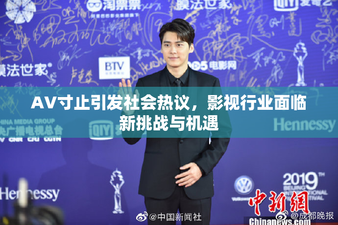 AV寸止引发社会热议，影视行业面临新挑战与机遇