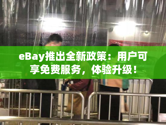 eBay推出全新政策：用户可享免费服务，体验升级！