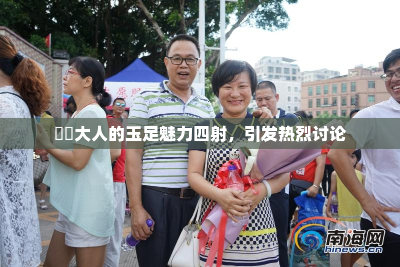 芃芃大人的玉足魅力四射，引发热烈讨论