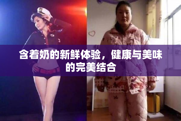 含着奶的新鲜体验，健康与美味的完美结合