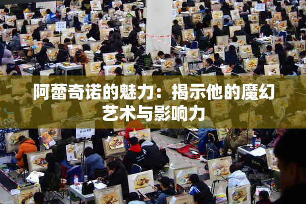 阿蕾奇诺的魅力：揭示他的魔幻艺术与影响力