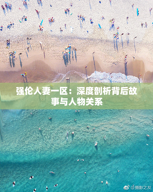 强伦人妻一区：深度剖析背后故事与人物关系