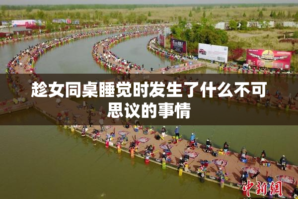 趁女同桌睡觉时发生了什么不可思议的事情