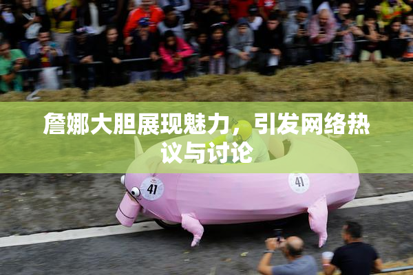 詹娜大胆展现魅力，引发网络热议与讨论