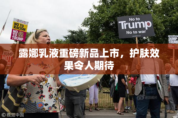 露娜乳液重磅新品上市，护肤效果令人期待