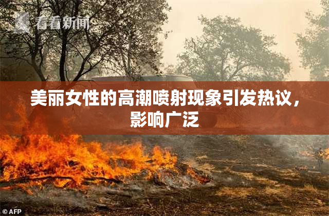 美丽女性的高潮喷射现象引发热议，影响广泛