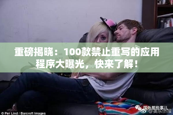 重磅揭晓：100款禁止重写的应用程序大曝光，快来了解！