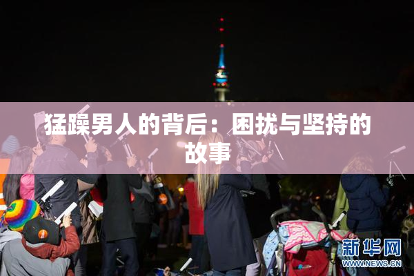 猛躁男人的背后：困扰与坚持的故事