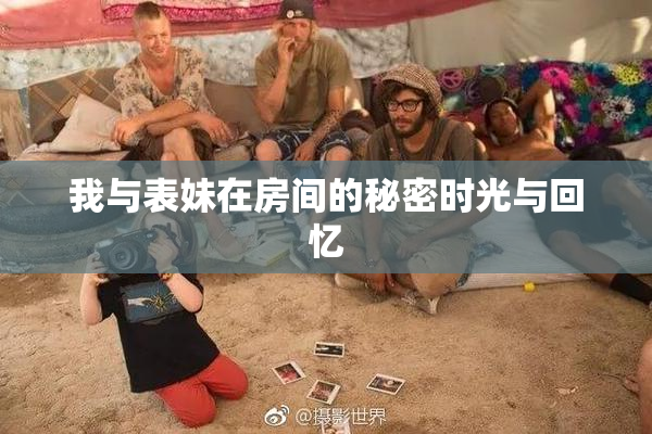 我与表妹在房间的秘密时光与回忆