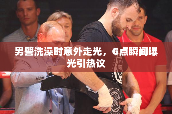 男警洗澡时意外走光，G点瞬间曝光引热议