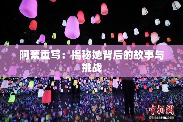 阿蕾重写：揭秘她背后的故事与挑战