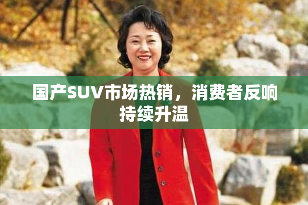 国产SUV市场热销，消费者反响持续升温