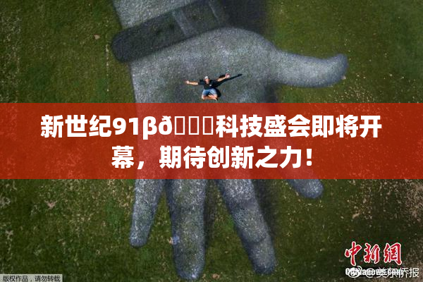 新世纪91β🔞科技盛会即将开幕，期待创新之力！