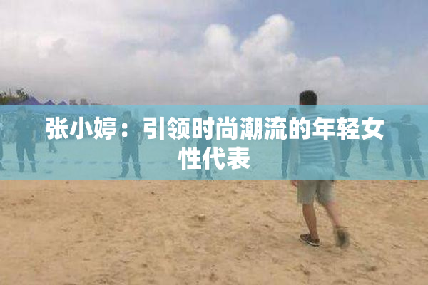 张小婷：引领时尚潮流的年轻女性代表