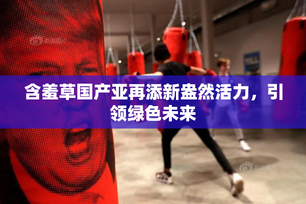 含羞草国产亚再添新盎然活力，引领绿色未来