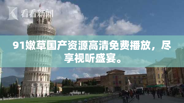 91嫩草国产资源高清免费播放，尽享视听盛宴。