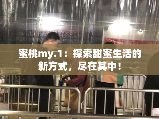 蜜桃my.1：探索甜蜜生活的新方式，尽在其中！