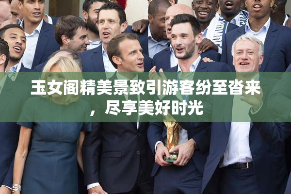 玉女阁精美景致引游客纷至沓来，尽享美好时光