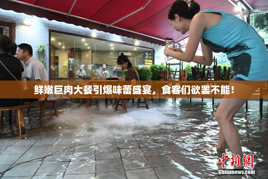 鲜嫩巨肉大餐引爆味蕾盛宴，食客们欲罢不能！