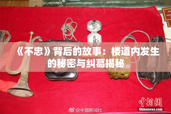 《不忠》背后的故事：楼道内发生的秘密与纠葛揭秘