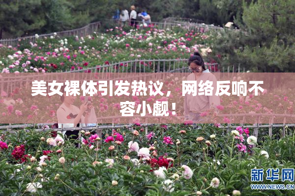 美女裸体引发热议，网络反响不容小觑！