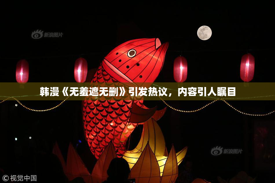 韩漫《无羞遮无删》引发热议，内容引人瞩目