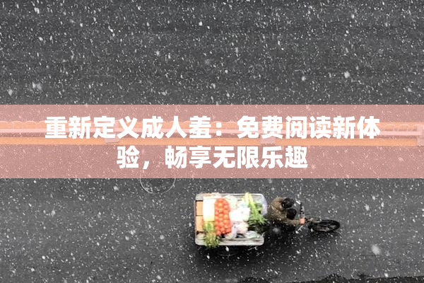 重新定义成人羞：免费阅读新体验，畅享无限乐趣