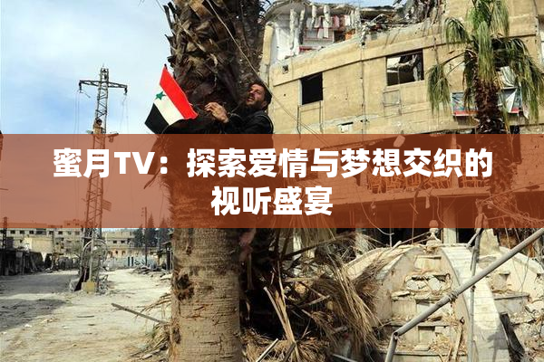 蜜月TV：探索爱情与梦想交织的视听盛宴