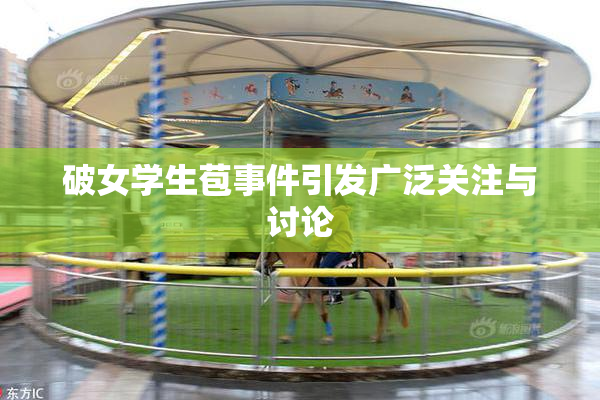 破女学生苞事件引发广泛关注与讨论
