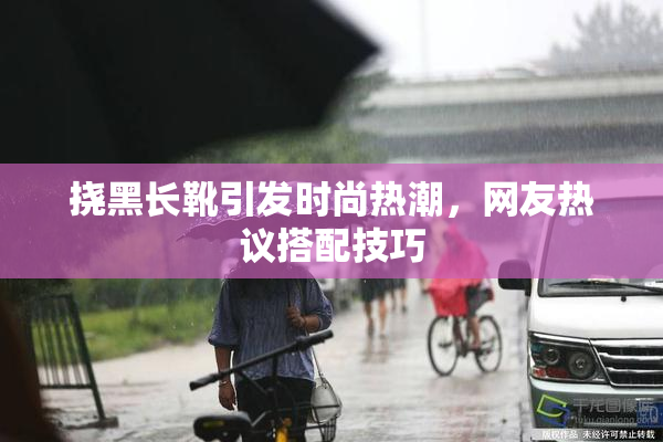 挠黑长靴引发时尚热潮，网友热议搭配技巧