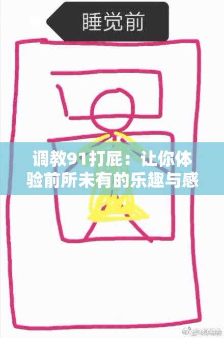调教91打屁：让你体验前所未有的乐趣与感动。