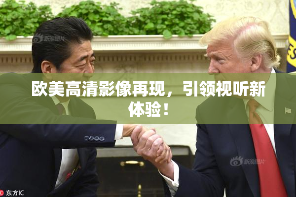 欧美高清影像再现，引领视听新体验！