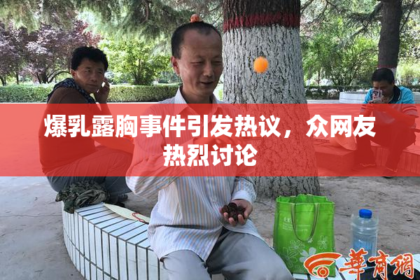 爆乳露胸事件引发热议，众网友热烈讨论