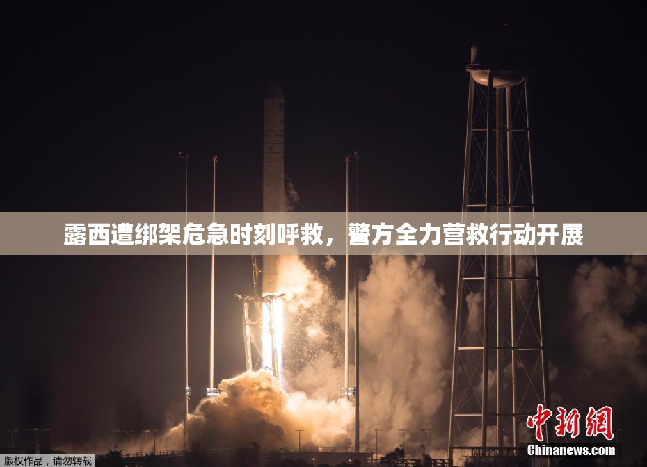 露西遭绑架危急时刻呼救，警方全力营救行动开展