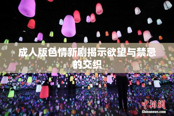 成人版色情新剧揭示欲望与禁忌的交织