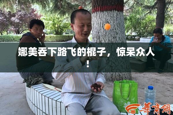 娜美吞下路飞的棍子，惊呆众人！