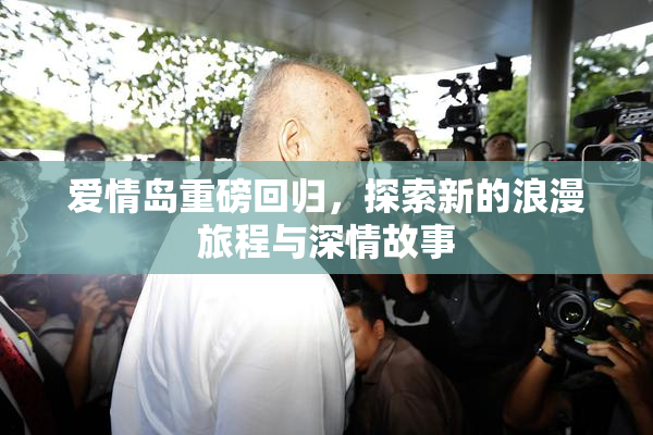 爱情岛重磅回归，探索新的浪漫旅程与深情故事