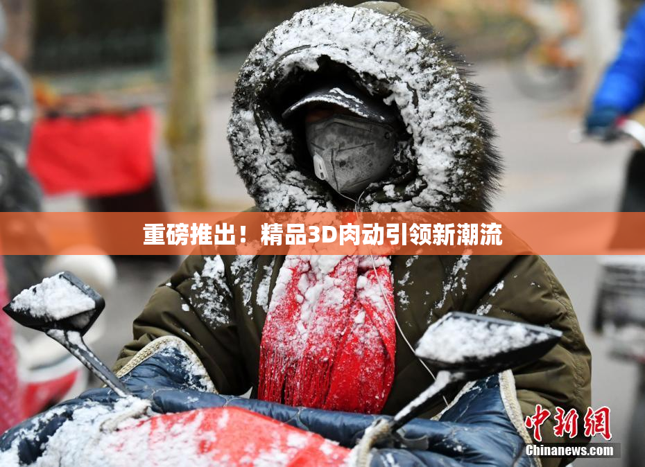 重磅推出！精品3D肉动引领新潮流