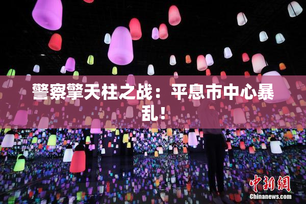 警察擎天柱之战：平息市中心暴乱！