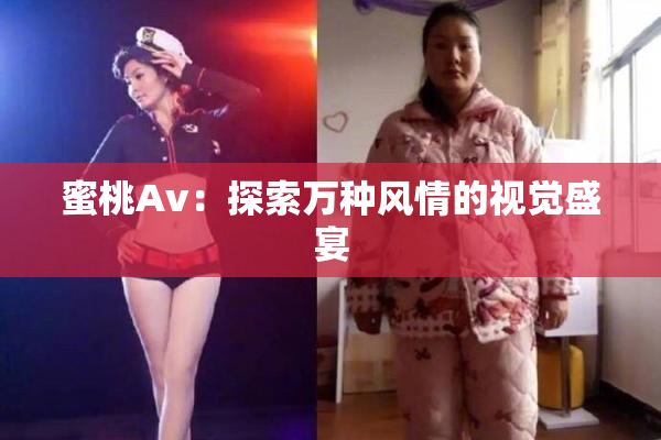 蜜桃Av：探索万种风情的视觉盛宴