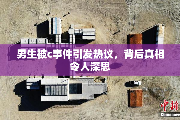 男生被c事件引发热议，背后真相令人深思