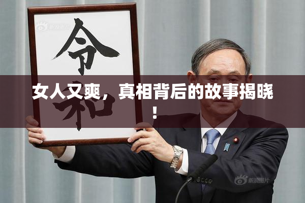 女人又爽，真相背后的故事揭晓！