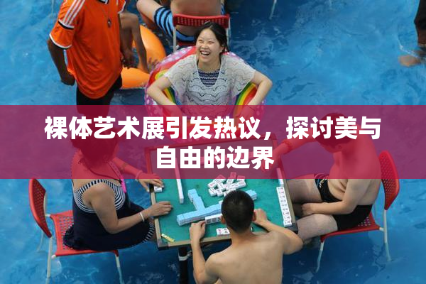 裸体艺术展引发热议，探讨美与自由的边界